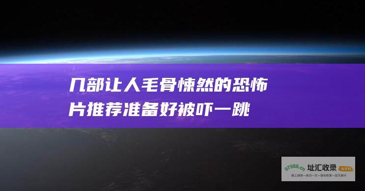 几部让人毛骨悚然的恐怖片推荐 准备好被吓一跳