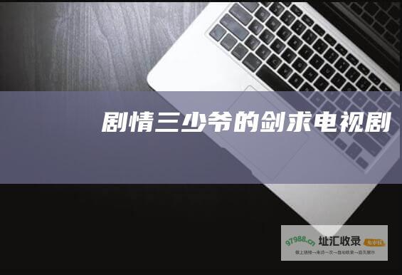 剧情 三少爷的剑 求电视剧