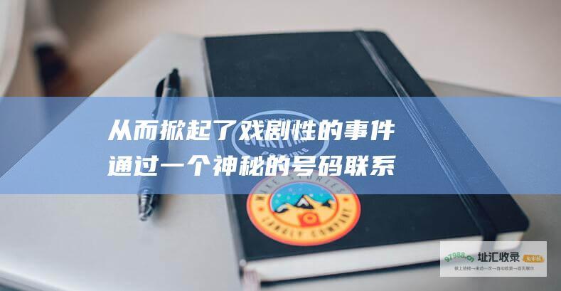 从而掀起了戏剧性的事件通过一个神秘的号码联系