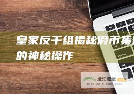 皇家反千组揭秘假币集团的神秘操作