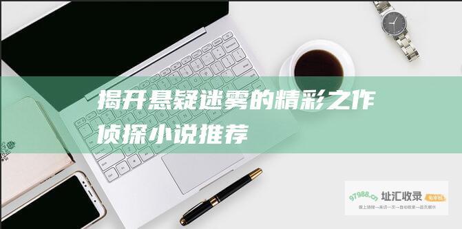 揭开悬疑迷雾的精彩之作侦探小说推荐