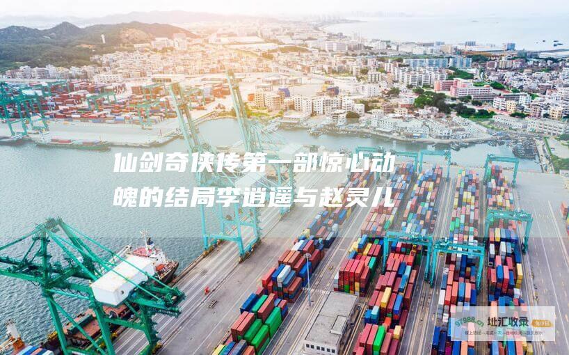 仙剑奇侠传第一部惊心动魄的结局李逍遥与赵灵儿