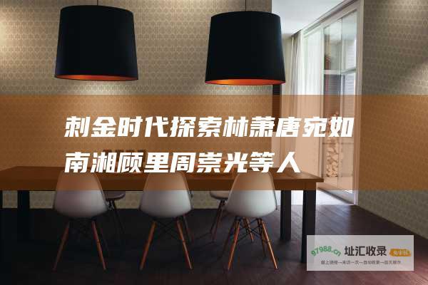 刺金时代探索林萧唐宛如南湘顾里周崇光等人