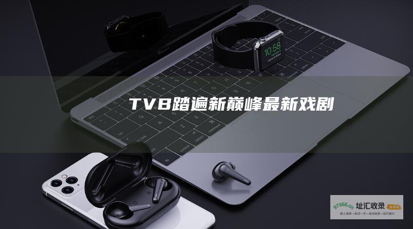 TVB 踏遍新巅峰 最新戏剧
