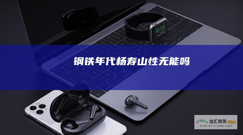 钢铁年代杨寿山性无能吗