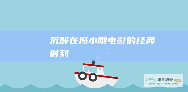 沉醉在冯小刚电影的经典时刻