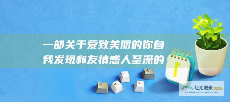 一部关于爱 致美丽的你 自我发现和友情感人至深的韩剧