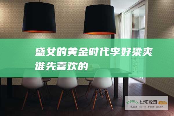 盛女的黄金时代李好梁爽谁先喜欢的