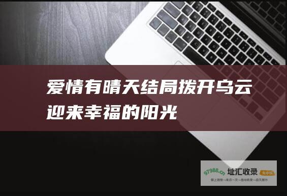 爱情有晴天结局 拨开乌云 迎来幸福的阳光