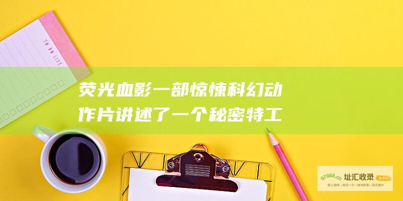 荧光血影 一部惊悚科幻动作片 讲述了一个秘密特工与嗜血外星人对抗的故事