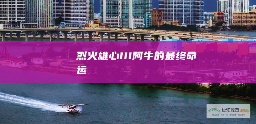 烈火雄心 III 阿牛的最终命运