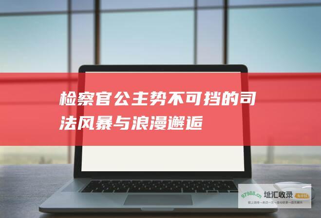检察官公主 势不可挡的司法风暴与浪漫邂逅