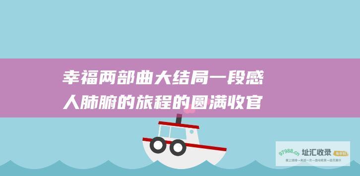 幸福两部曲大结局 一段感人肺腑的旅程的圆满收官
