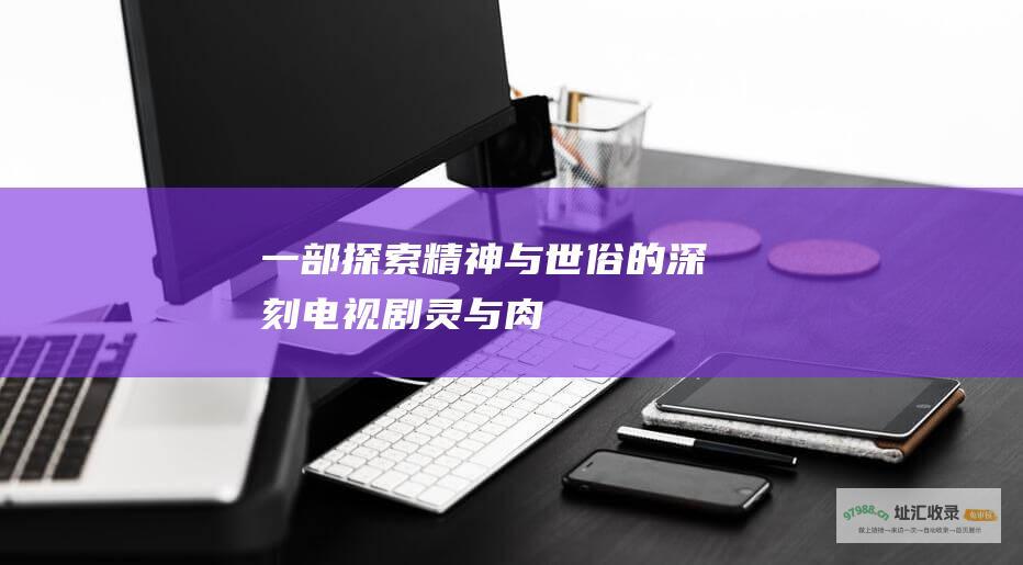 一部探索精神与世俗的深刻电视剧 灵与肉