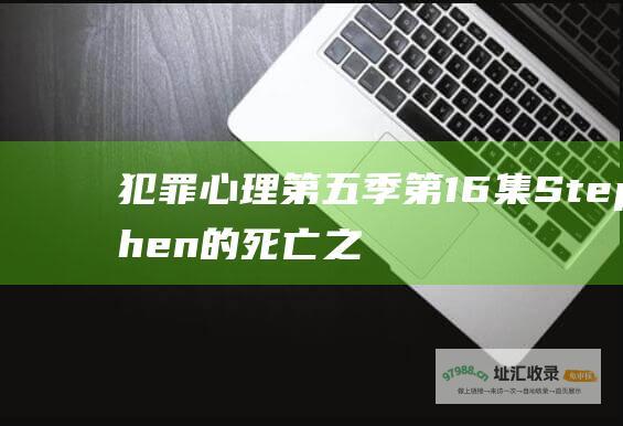 犯罪心理第五季第16集Stephen的死亡之