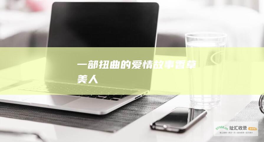 一部扭曲的爱情故事香草美人