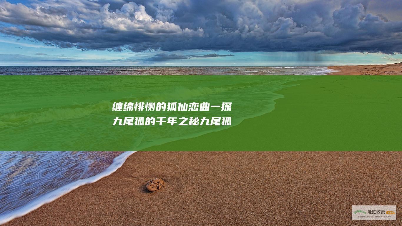 缠绵悱恻的狐仙恋曲 一探九尾狐的千年之秘 九尾狐分集剧情