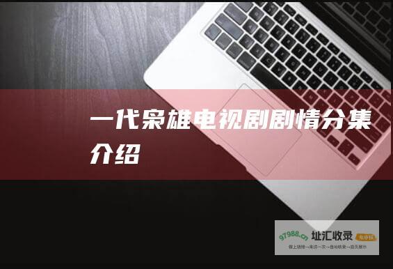 一代枭雄电视剧剧情分集介绍