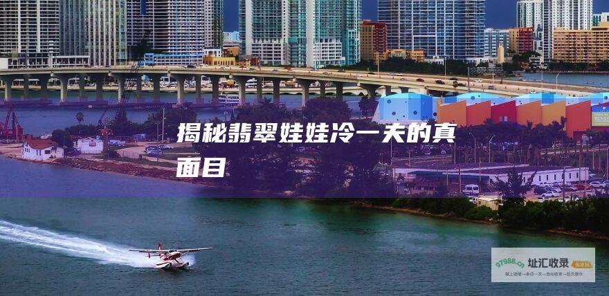 揭秘翡翠娃娃冷一夫的真面目