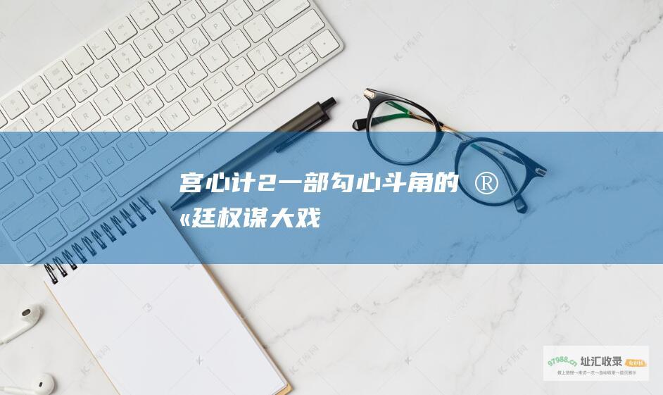宫心计2一部勾心斗角的宫廷权谋大戏