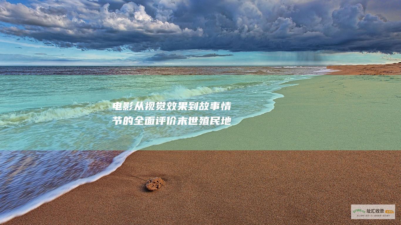 电影 从视觉效果到故事情节 的全面评价 末世殖民地