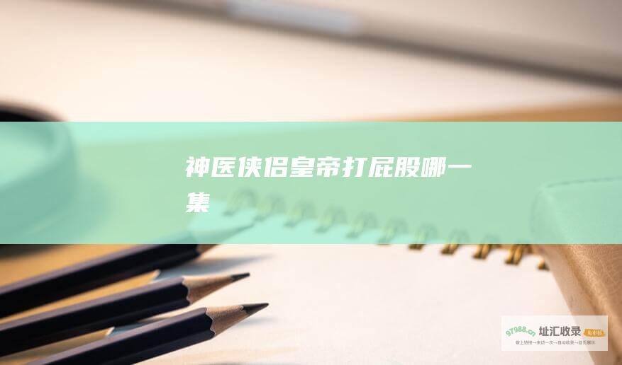 神医侠侣皇帝打屁股哪一集