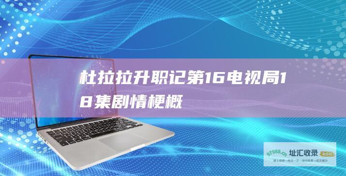 杜拉拉升职记第16电视局18集剧情梗概