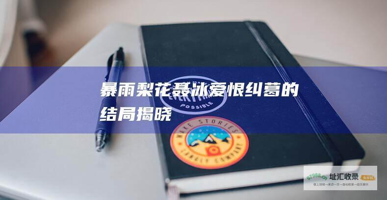 暴雨梨花聂冰 爱恨纠葛的结局揭晓