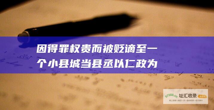 因得罪权贵而被贬谪至一个小县城当县丞以仁政为