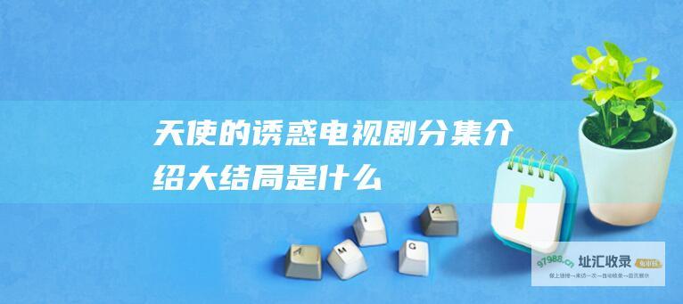 天使的诱惑电视剧分集介绍大结局是什么