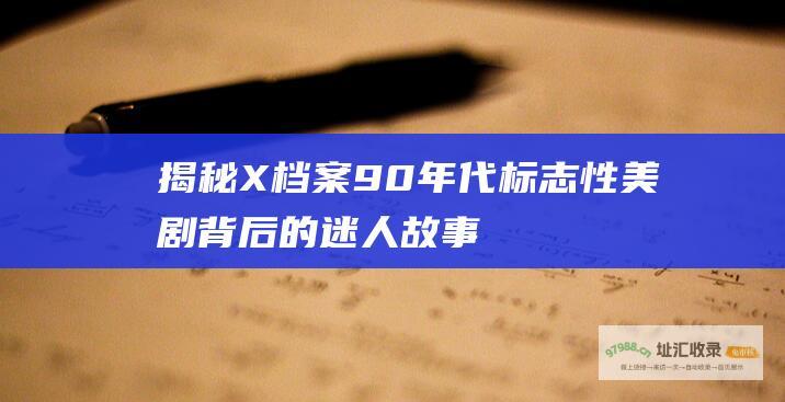 揭秘X档案90年代标志性美剧背后的迷人故事