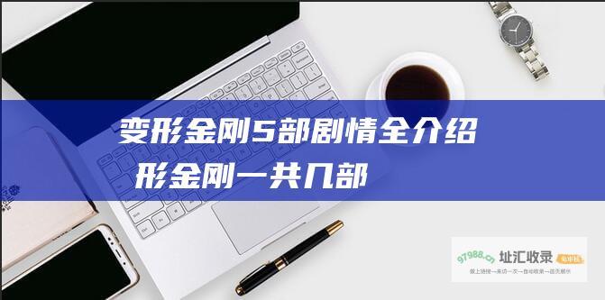 变形金刚5部剧情全介绍 变形金刚一共几部