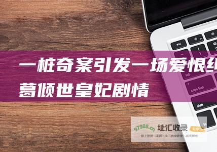 一桩奇案引发一场爱恨纠葛 倾世皇妃剧情