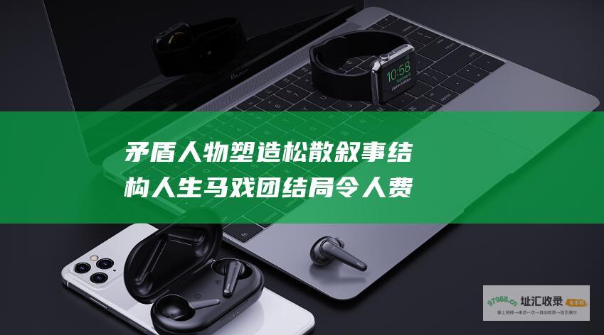 矛盾人物塑造松散叙事结构人生马戏团结局令人费