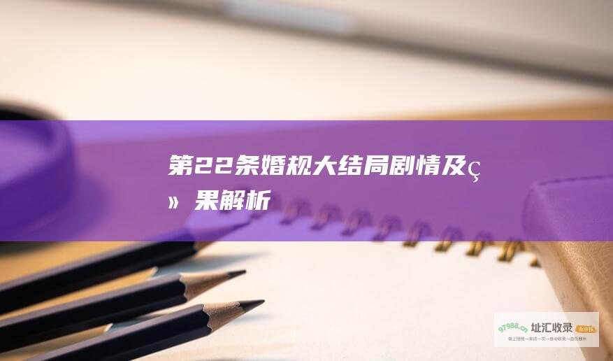 第22条婚规大结局剧情及结果解析
