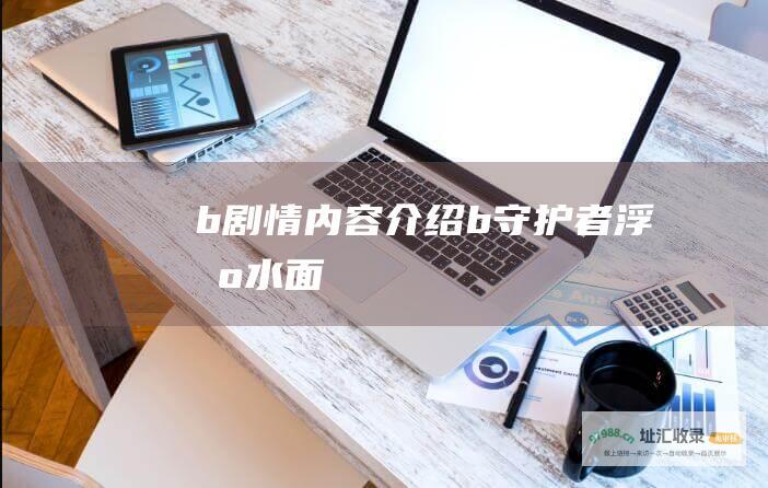 b 剧情内容介绍 b 守护者浮出水面