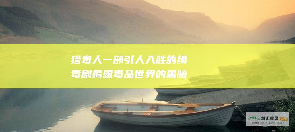 猎毒人 一部引人入胜的缉毒剧 揭露毒品世界的黑暗与危险