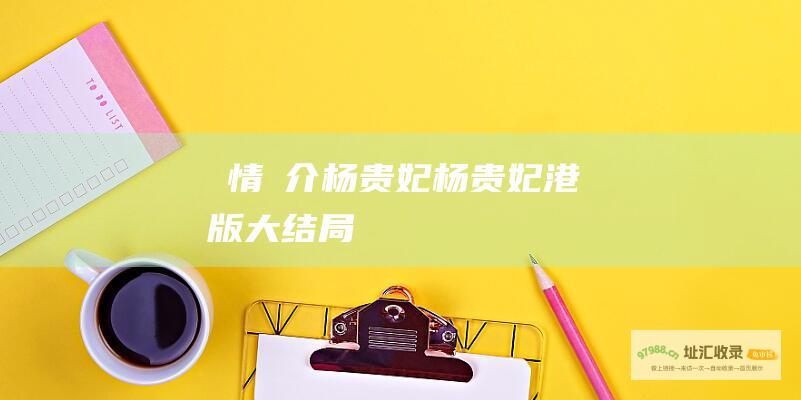 劇情簡介杨贵妃杨贵妃港版大结局