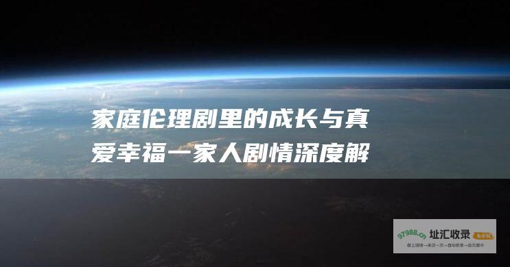 家庭伦理剧里的成长与真爱幸福一家人剧情深度解
