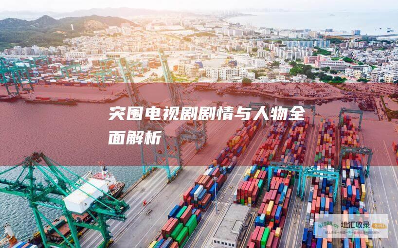 突围电视剧剧情与人物全面解析