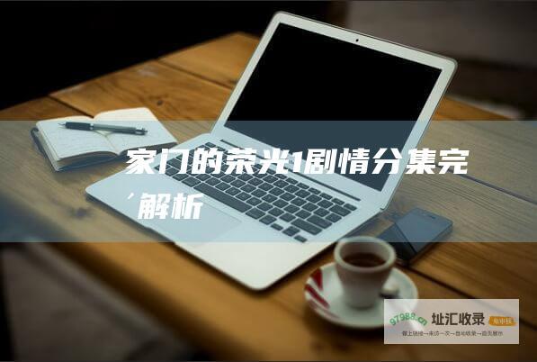 家门的荣光1剧情分集完整解析