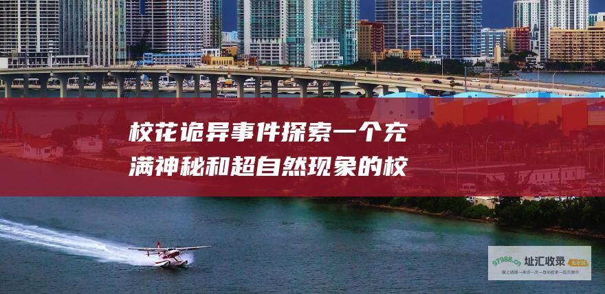 校花诡异事件探索一个充满神秘和超自然现象的校