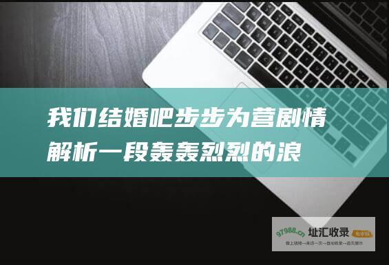 我们结婚吧步步为营剧情解析一段轰轰烈烈的浪
