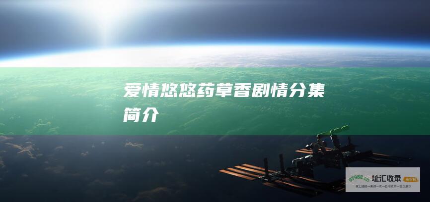 爱情悠悠药草香剧情分集简介