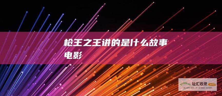 枪王之王讲的是什么故事电影