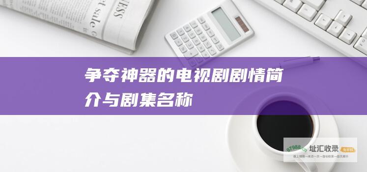 争夺神器的电视剧剧情简介与剧集名称