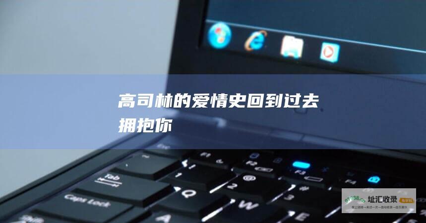高司林的爱情史回到过去拥抱你