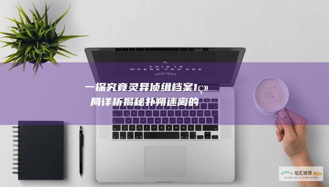 一探究竟 灵异侦缉档案1结局详析 揭秘扑朔迷离的真相