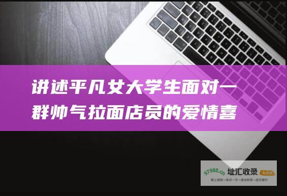 讲述平凡女大学生面对一群帅气拉面店员的爱情喜