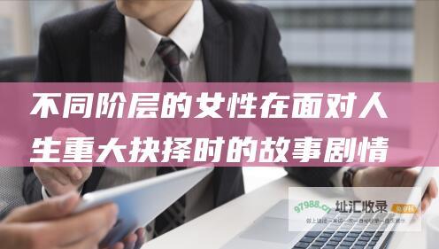 不同阶层的女性在面对人生重大抉择时的故事 剧情简介 该剧讲述了三个不同时代 女人的抉择